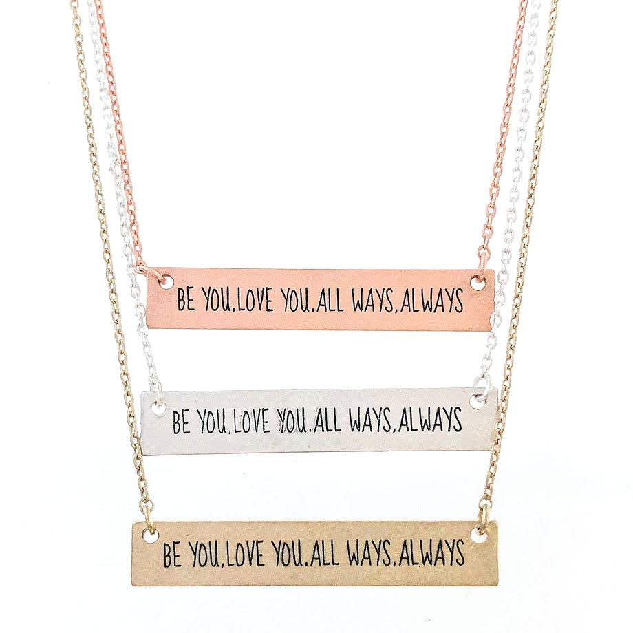 BE YOU. LOVE YOU. ALL WAYS. ALWAYS Engraved Bar Necklace- 3 COLOR OPTIONS