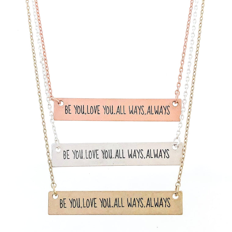 BE YOU. LOVE YOU. ALL WAYS. ALWAYS Engraved Bar Necklace- 3 COLOR OPTIONS