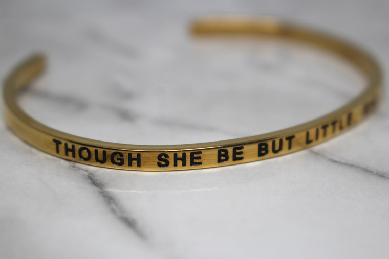 THOUGH SHE BE BUT LITTLE, SHE IS FIERCE* Cuff Bracelet- Gold