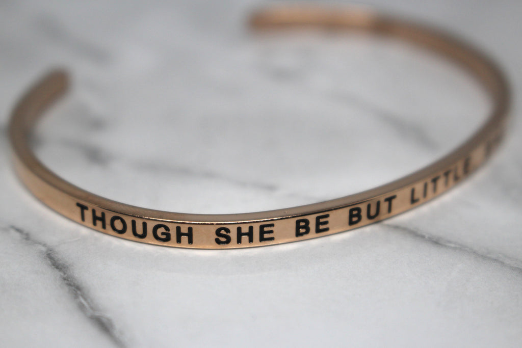 THOUGH SHE BE BUT LITTLE, SHE IS FIERCE* Cuff Bracelet- Rose Gold