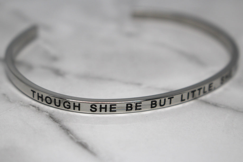 THOUGH SHE BE BUT LITTLE, SHE IS FIERCE* Cuff Bracelet- Silver