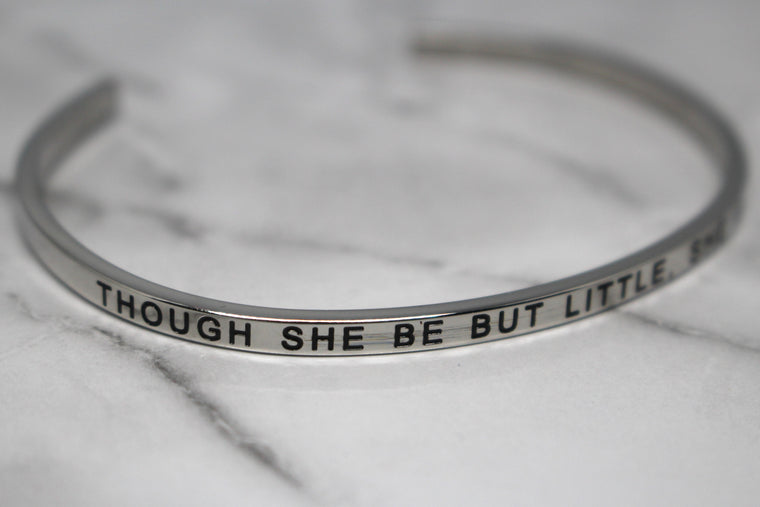 THOUGH SHE BE BUT LITTLE, SHE IS FIERCE* Cuff Bracelet- Silver